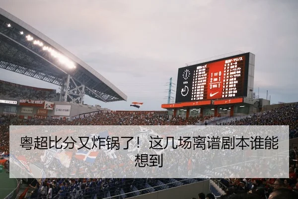 粤超比分又炸锅了！这几场离谱剧本谁能想到 | kaiyun