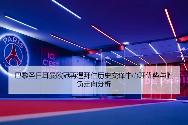 巴黎圣日耳曼欧冠再遇拜仁历史交锋中心理优势与胜负走向分析 | kaiyun