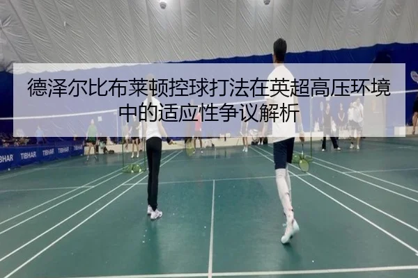德泽尔比布莱顿控球打法在英超高压环境中的适应性争议解析 | kaiyun