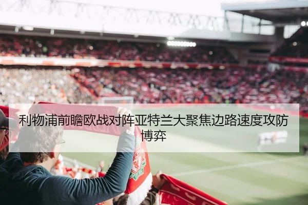 利物浦前瞻欧战对阵亚特兰大聚焦边路速度攻防博弈 | kaiyun