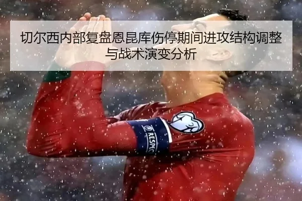 切尔西内部复盘恩昆库伤停期间进攻结构调整与战术演变分析 | kaiyun