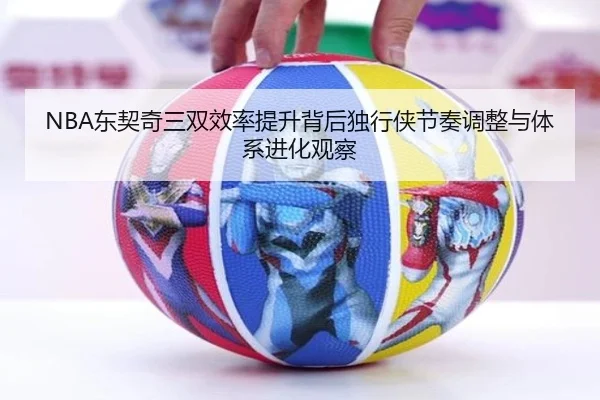 NBA东契奇三双效率提升背后独行侠节奏调整与体系进化观察