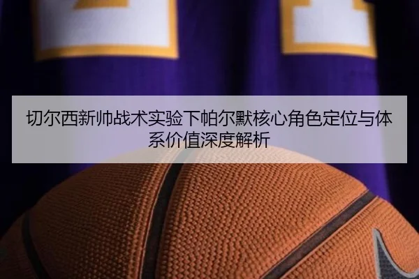 切尔西新帅战术实验下帕尔默核心角色定位与体系价值深度解析 | kaiyun