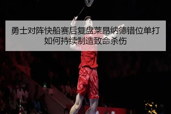 勇士对阵快船赛后复盘莱昂纳德错位单打如何持续制造致命杀伤 | kaiyun