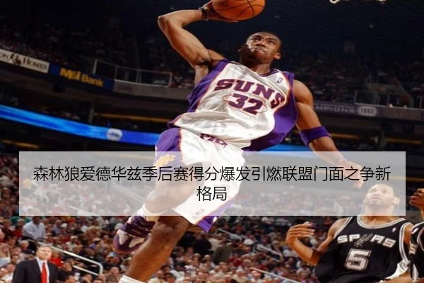 森林狼爱德华兹季后赛得分爆发引燃联盟门面之争新格局