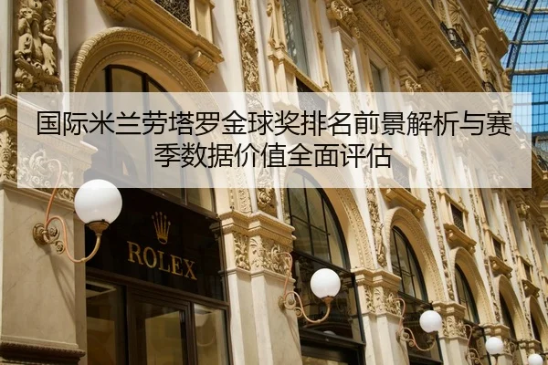 国际米兰劳塔罗金球奖排名前景解析与赛季数据价值全面评估 | kaiyun