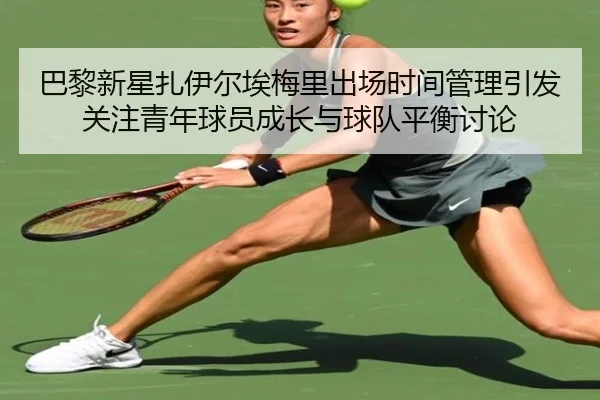 巴黎新星扎伊尔埃梅里出场时间管理引发关注青年球员成长与球队平衡讨论 | kaiyun