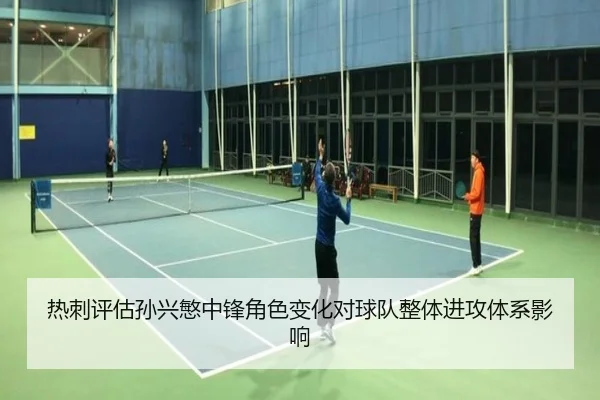热刺评估孙兴慜中锋角色变化对球队整体进攻体系影响