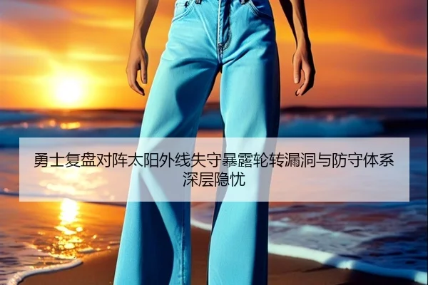 勇士复盘对阵太阳外线失守暴露轮转漏洞与防守体系深层隐忧