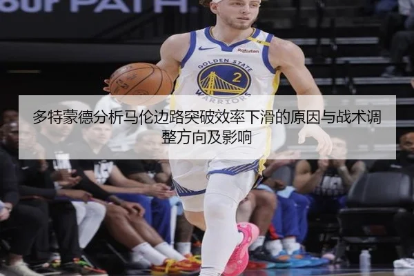多特蒙德分析马伦边路突破效率下滑的原因与战术调整方向及影响 - kaiyun