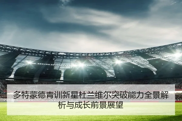 多特蒙德青训新星杜兰维尔突破能力全景解析与成长前景展望