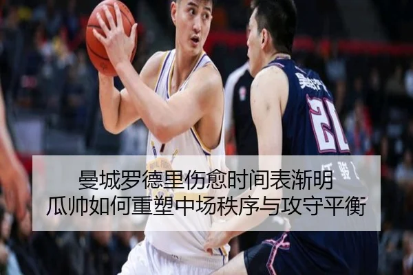 曼城罗德里伤愈时间表渐明 瓜帅如何重塑中场秩序与攻守平衡