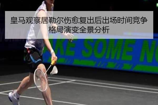 皇马观察居勒尔伤愈复出后出场时间竞争格局演变全景分析