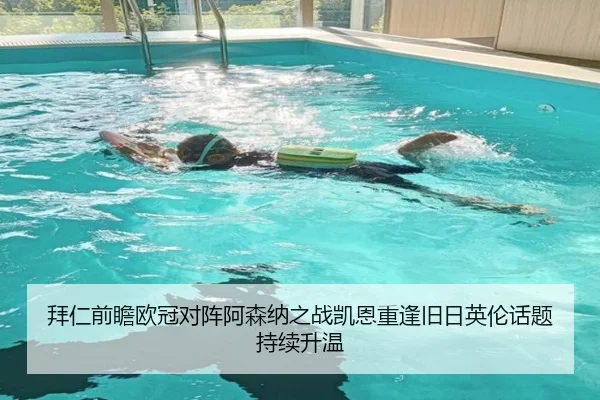 拜仁前瞻欧冠对阵阿森纳之战凯恩重逢旧日英伦话题持续升温