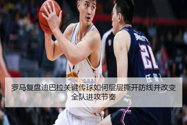 罗马复盘迪巴拉关键传球如何层层撕开防线并改变全队进攻节奏