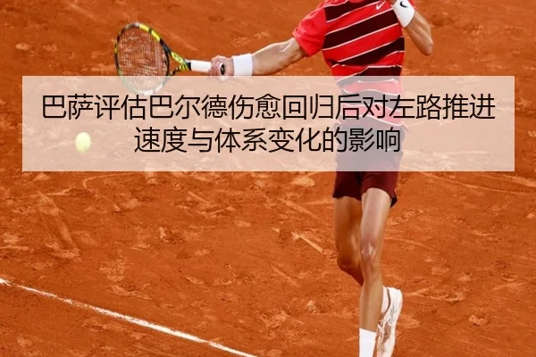 巴萨评估巴尔德伤愈回归后对左路推进速度与体系变化的影响