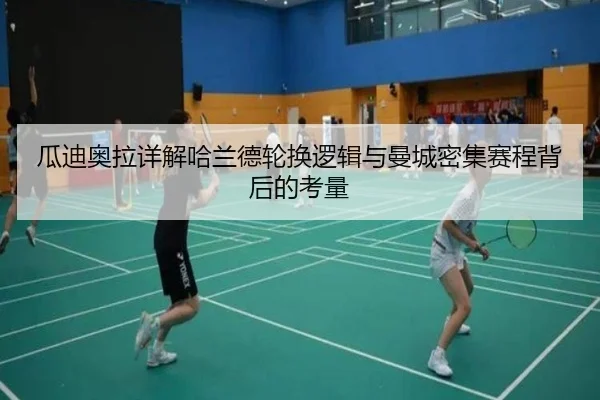 瓜迪奥拉详解哈兰德轮换逻辑与曼城密集赛程背后的考量