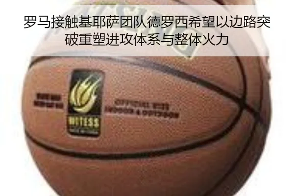 罗马接触基耶萨团队德罗西希望以边路突破重塑进攻体系与整体火力