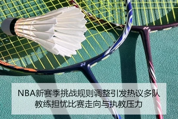NBA新赛季挑战规则调整引发热议多队教练担忧比赛走向与执教压力